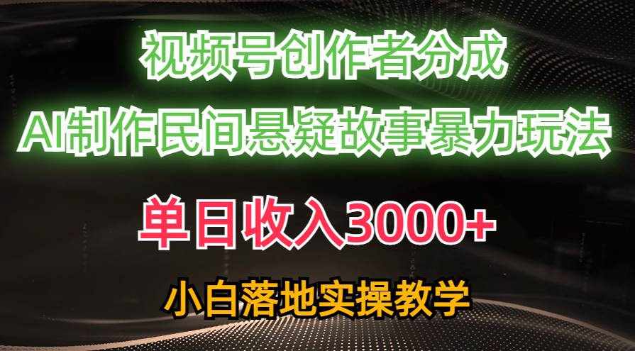 （10853期）单日收入3000+，视频号创作者分成，AI创作民间悬疑故事，条条爆流，小白-泰戈创艺资源库