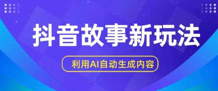 抖音故事新玩法，利用AI自动生成原创内容，新手日入一到三张【揭秘】-泰戈创艺资源库