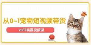 (11086期)宠物行业从0~1宠物短视频带货实操课(23节课)-泰戈创艺资源库