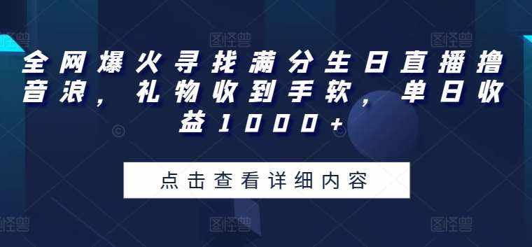 全网爆火寻找满分生日直播撸音浪，礼物收到手软，单日收益1000+【揭秘】-泰戈创艺资源库