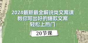 (11044期)2024最新最全解说类文案课:教你写出好的爆款文案,轻松上热门(20节)-泰戈创艺资源库