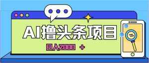 (11015期)AI今日头条,当日建号,次日盈利,适合新手,每日收入超2000元的好项目-泰戈创艺资源库