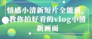 情感小清新短片全能班，教你拍好看的vlog小清新画面-泰戈创艺资源库