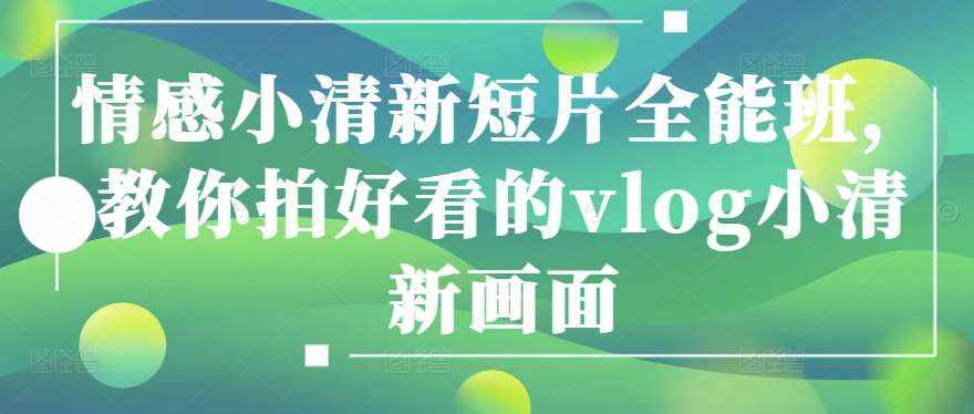 情感小清新短片全能班，教你拍好看的vlog小清新画面-泰戈创艺资源库