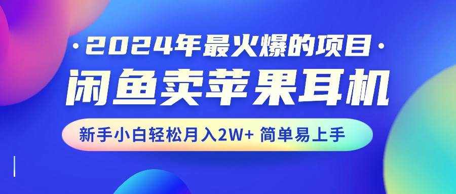 （10863期）2024年最火爆的项目，闲鱼卖苹果耳机，新手小白轻松月入2W+简单易上手-泰戈创艺资源库