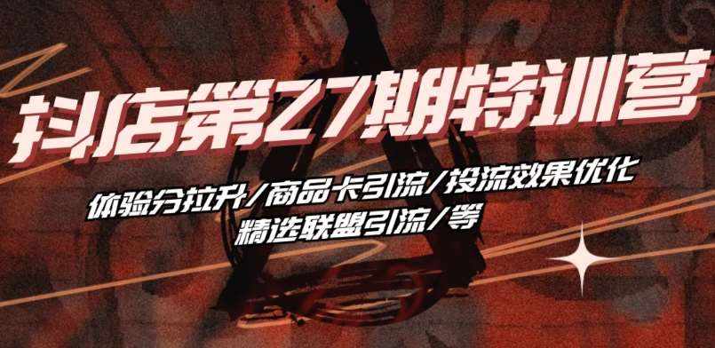 抖音小店·第27期特训营 体验分拉升/商品卡引流/投流效果优化/精选联盟引流/等-泰戈创艺资源库