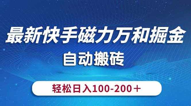 （10956期）最新快手磁力万和掘金，自动搬砖，轻松日入100-200，操作简单-泰戈创艺资源库