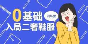 (10983期)0基础入局-二奢 鞋服训练营,十二年 奢侈品 创业导师分享(20节课)-泰戈创艺资源库