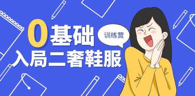 （10983期）0基础入局-二奢 鞋服训练营，十二年 奢侈品 创业导师分享（20节课）-泰戈创艺资源库