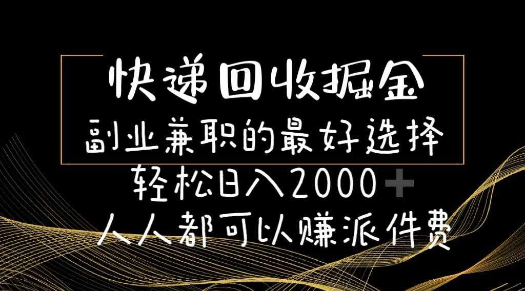 （11061期）快递回收掘金副业兼职的最好选择轻松日入2000-人人都可以赚派件费-泰戈创艺资源库