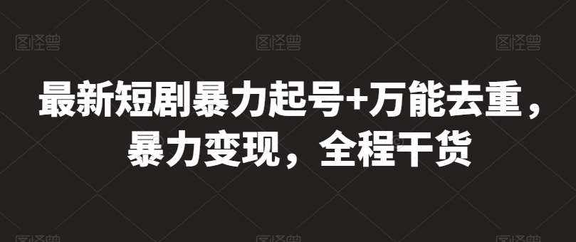 最新短剧暴力起号+万能去重,暴力变现,全程干货【揭秘】-泰戈创艺资源库