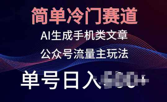 简单冷门赛道，AI生成手机类文章，公众号流量主玩法，单号日入100+【揭秘】-泰戈创艺资源库
