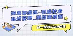 (11054期)拼多多虚拟-引流技术与私域变现_拼多多教程:开一家月入2w店铺-泰戈创艺资源库
