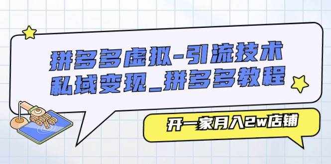 （11054期）拼多多虚拟-引流技术与私域变现_拼多多教程：开一家月入2w店铺-泰戈创艺资源库