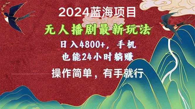 （10897期）2024蓝海项目，无人播剧最新玩法，日入4800+，手机也能操作简单有手就行-泰戈创艺资源库