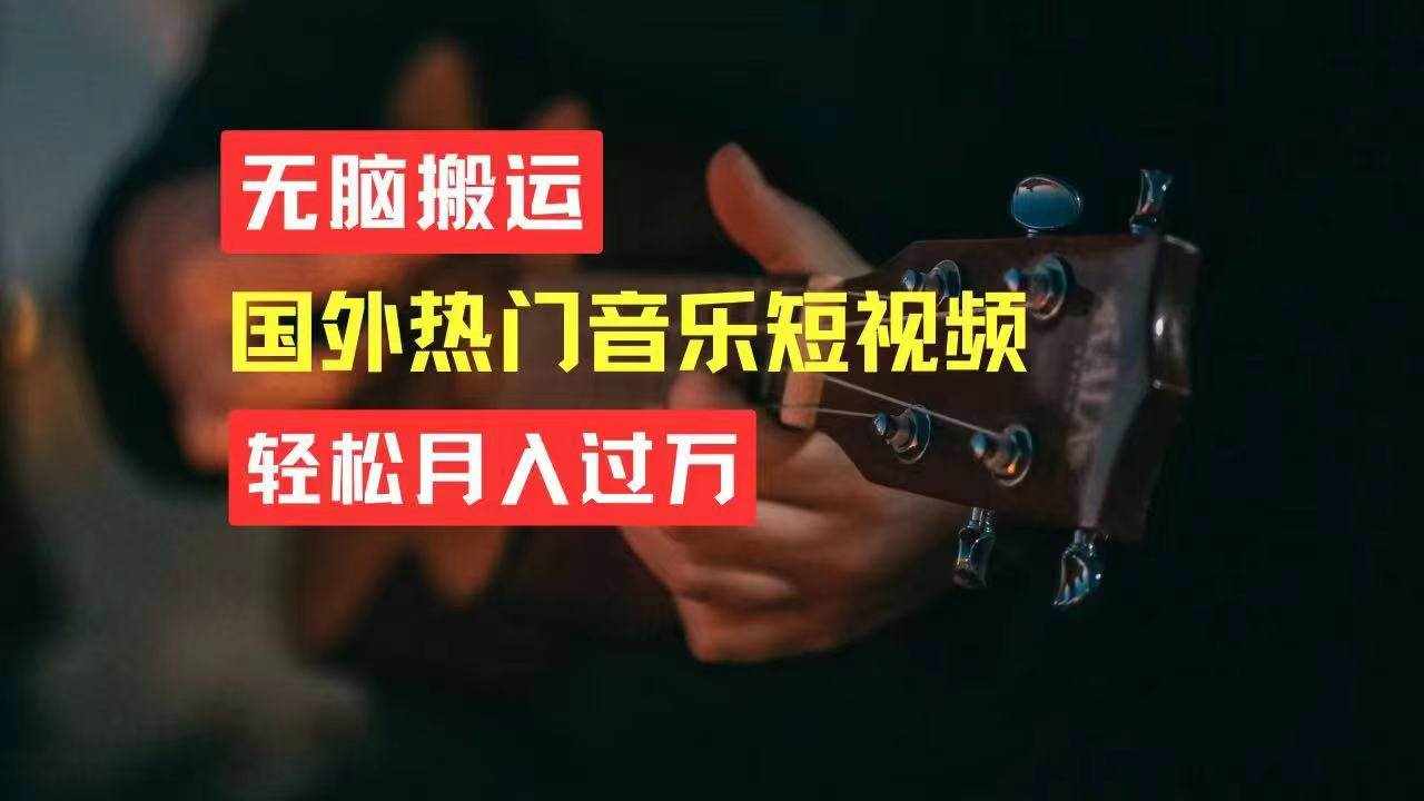 （11090期）无脑搬运国外热门音乐短视频，轻松月入过万-泰戈创艺资源库