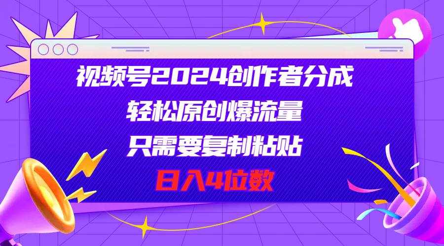 （11018期）视频号2024创作者分成，轻松原创爆流量，只需要复制粘贴，日入4位数-泰戈创艺资源库