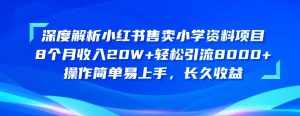 (10910期)深度解析小红书售卖小学资料项目 8个月收入20W+轻松引流8000+操作简单…-泰戈创艺资源库
