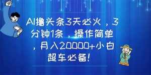 (11033期)AI撸头条3天必火,3分钟1条,操作简单,月入20000+小白超车必备!-泰戈创艺资源库
