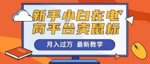(10978期)新手小白在电商平台卖鼠标月入过万,最新赚钱教学-泰戈创艺资源库