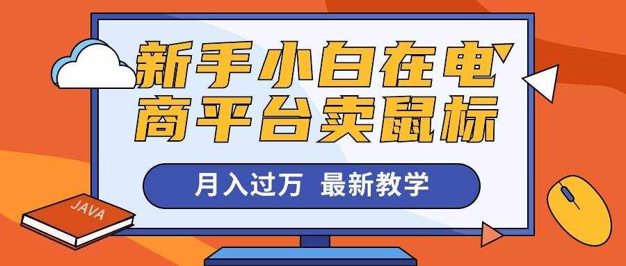 （10978期）新手小白在电商平台卖鼠标月入过万，最新赚钱教学-泰戈创艺资源库