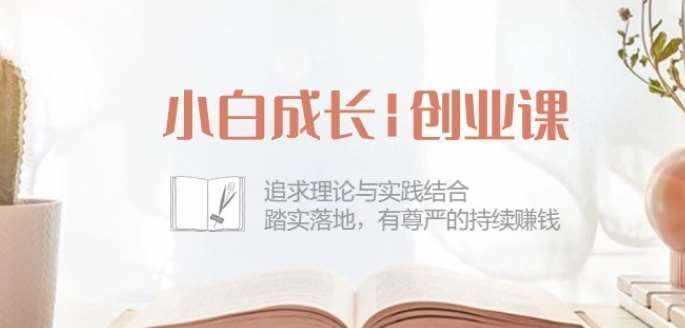 小白成长创业课：追求理论与实践结合，踏实落地，有尊严的持续赚钱-42节-泰戈创艺资源库