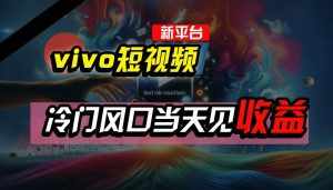 全新平台vivo短视频，新风口AI混剪无脑搬运，冷门风口当天见收益，7天撸了2300+了-泰戈创艺资源库