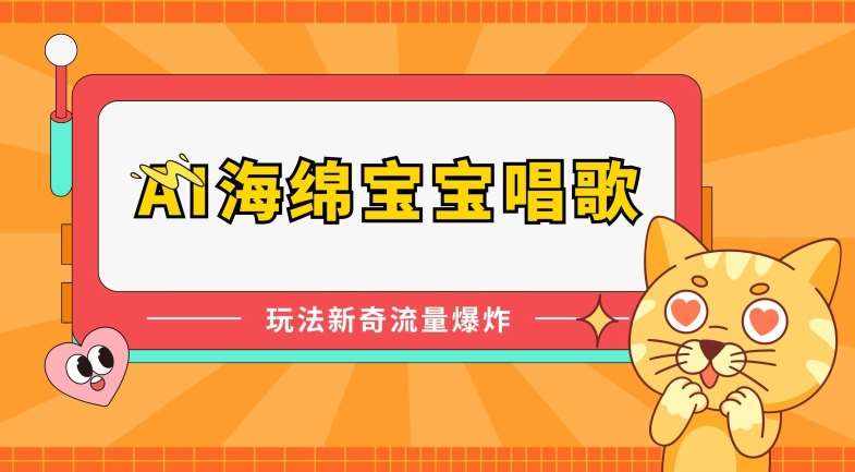 AI海绵宝宝唱歌，玩法新奇，流量爆炸【揭秘】-泰戈创艺资源库
