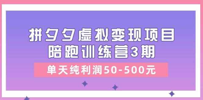 黄岛主《拼夕夕虚拟变现项目陪跑训练营3期》单天纯利润50-500元-泰戈创艺资源库