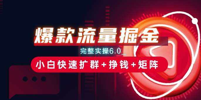 爆款流量掘金_完整实操6.0_小白快速扩群+挣钱+矩阵思路【揭秘】-泰戈创艺资源库