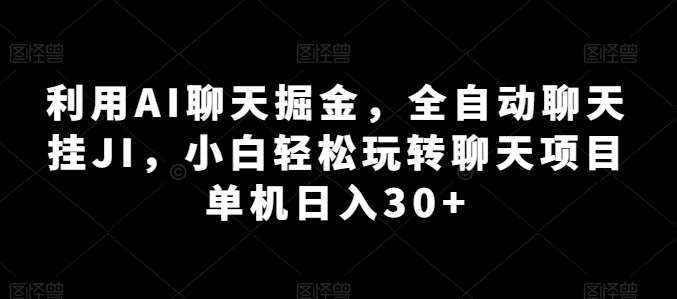 利用AI聊天掘金，全自动聊天挂JI，小白轻松玩转聊天项目 单机日入30+【揭秘】-泰戈创艺资源库