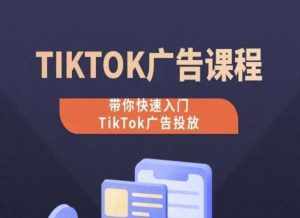 TikTok广告投放课程，从0-1实操课，带你快速入门TikTok广告投放-泰戈创艺资源库