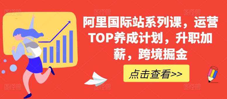 阿里国际站系列课，运营TOP养成计划，升职加薪，跨境掘金-泰戈创艺资源库