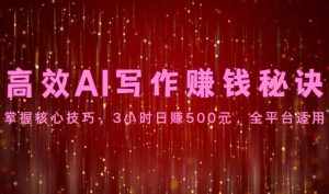 高效AI写作赚钱秘诀:掌握核心技巧,3小时日赚500元,全平台适用-泰戈创艺资源库