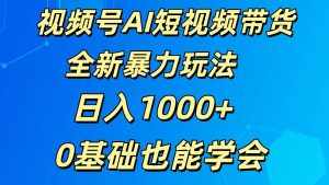 视频号AI短视频带货掘金计划全新暴力玩法    日入1000+  0基础也能学会-泰戈创艺资源库