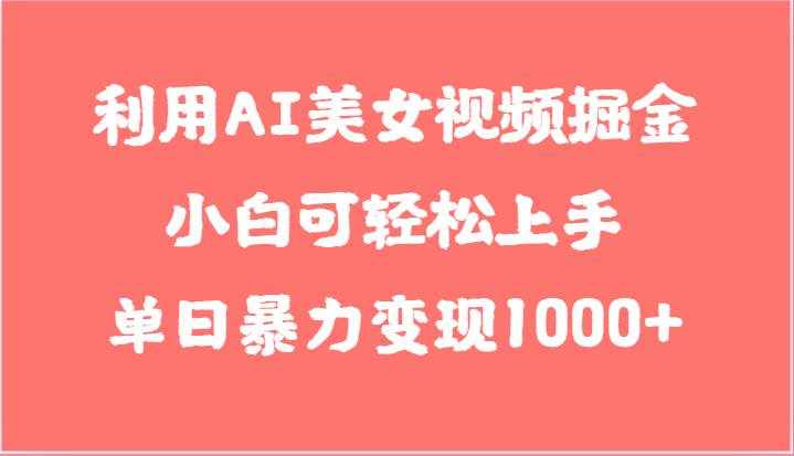利用AI美女视频掘金，小白可轻松上手，单日暴力变现1000+，想象不到的简单-泰戈创艺资源库
