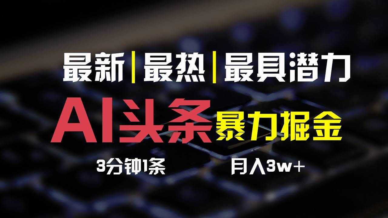 AI头条3天必起号，简单无需经验，3分钟1条，一键多渠道发布，复制粘贴月入3W+-泰戈创艺资源库