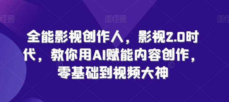 全能影视创作人，影视2.0时代，教你用AI赋能内容创作，​零基础到视频大神-泰戈创艺资源库