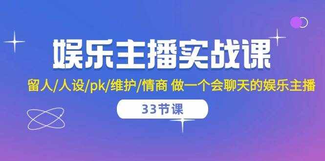 娱乐主播实战课 留人/人设/pk/维护/情商 做一个会聊天的娱乐主播（33节课）-泰戈创艺资源库