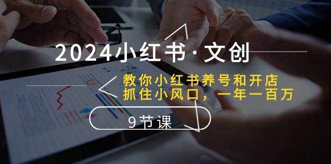 2024小红书文创：教你小红书养号和开店、抓住小风口 一年一百万 (9节课)-泰戈创艺资源库