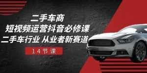 二手车商短视频运营抖音必修课，二手车行业 从业者新赛道（14节课）-泰戈创艺资源库
