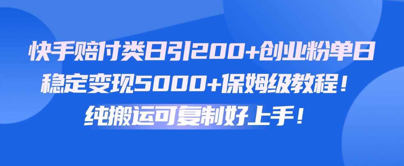 快手赔付类日引200+创业粉，单日稳定变现5000+保姆级教程！纯搬运可复制好上手！-泰戈创艺资源库