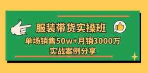 服装带货实操培训班:单场销售50w 月销3000万实战案例分享(27节)-泰戈创艺资源库
