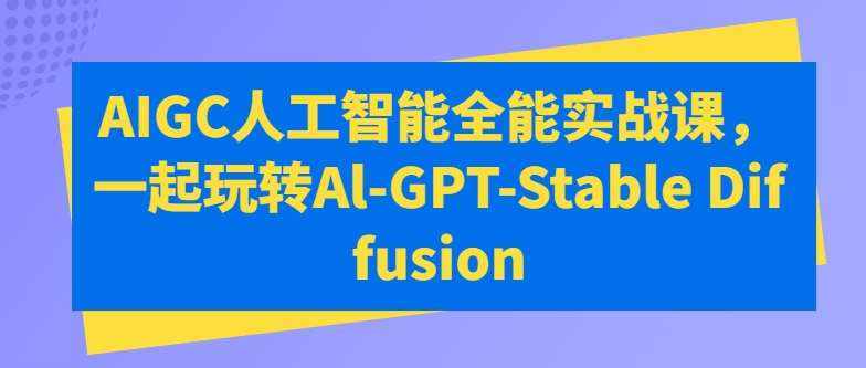 AIGC人工智能全能实战课，一起玩转Al-GPT-Stable Diffusion-泰戈创艺资源库