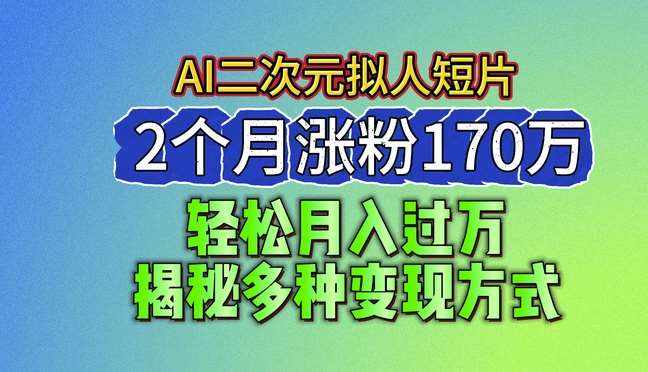 2024最新蓝海AI生成二次元拟人短片，2个月涨粉170万，揭秘多种变现方式【揭秘】-泰戈创艺资源库