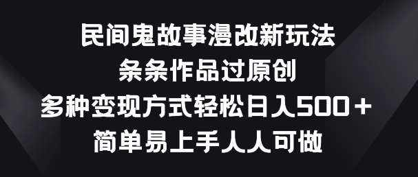 民间鬼故事漫改新玩法，条条作品过原创，多种变现方式，简单易上手人人可做【揭秘】-泰戈创艺资源库