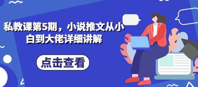 私教课第5期，小说推文从小白到大佬详细讲解-泰戈创艺资源库