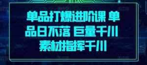 单品打爆进阶课 单品日不落 巨量千川 素材指挥千川-泰戈创艺资源库