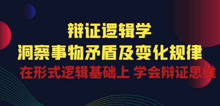 辩证 逻辑学 | 洞察 事物矛盾及变化规律 在形式逻辑基础上 学会辩证思维-泰戈创艺资源库