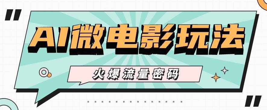 最近爆火的AI微电影玩法，零门槛新手也能制作原创作品，多种变现方式【视频+工具】-泰戈创艺资源库